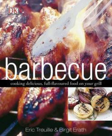 Barbecue: Cooking Delicious, Full-Flavoured Food On Your Grill by Eric Treuille & Birgit Erath