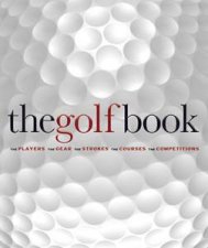 The Golf Book The Players the Gear the Strokes the Courses the     Championships