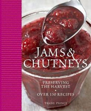 Jams & Chutneys: Preserving The Harvest, Over 150 Recipes by Thane Prince