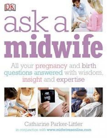 Ask a Midwife: All Your Pregnancy and Birth Questions Answered with Wisdom, Insight and Expertise by Catharine Parker-Littler