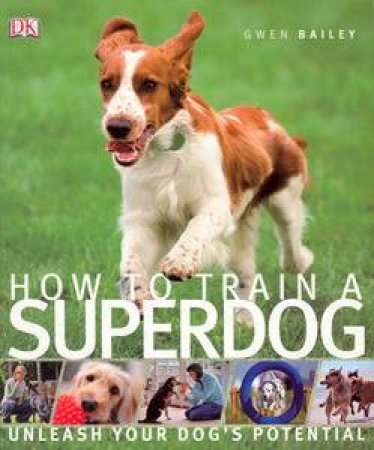 How to Train a Super Dog: Unleash Your Dog's Potential by Gwen Bailey