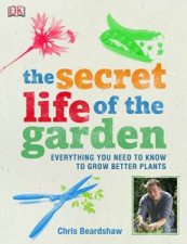 Secret Life of the Garden Everything You Need To Know To Grow Better Plants