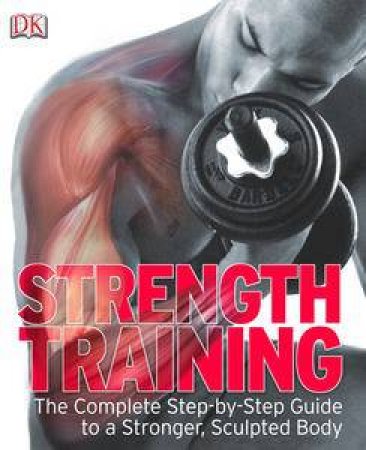 Strength Training: The Complete Step-by-Step Guide to a Stronger Sculptured Body by Various