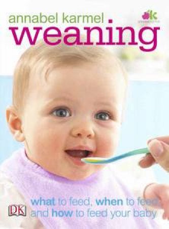 Weaning: What to Feed, When to Feed and How to Feed Your Baby by Annabel Karmel