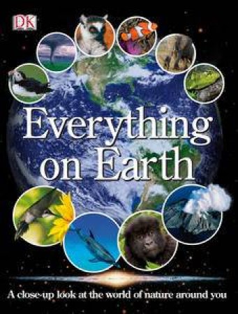 Everything on Earth: A Close-Up Look at the World of Nature Around You by Various