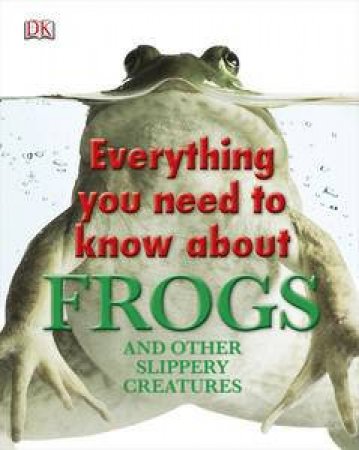 Everything You Need to Know About Frogs and Other Slippery Creatures by Various