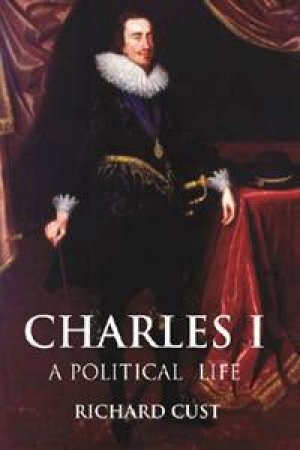 Charles I: A Political Life by Richard Cust 