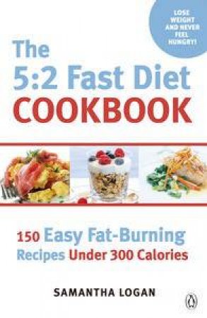 The 5:2 Fast Diet Cookbook: 150 Easy Fat-Burning Recipes Under 300 Calories by Samantha Logan