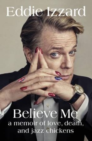 Believe Me: A Memoir Of Love, Death And Jazz Chickens by Eddie Izzard