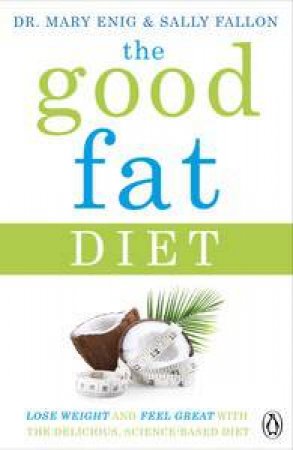 The Good Fat Diet: Lose weight and feel great with the delicious, science-based coconut diet by Mary; Fallon, Sally Enig