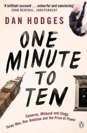 One Minute To Ten:  Cameron, Milliband and Clegg. Three Men, One Ambition and the Price of Power by Dan Hodges