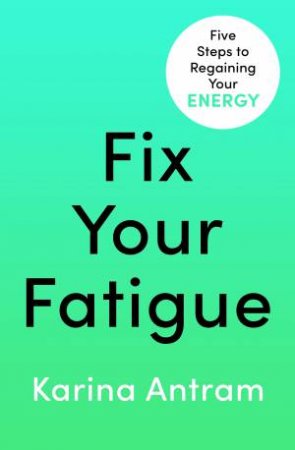 Fix Your Fatigue by Karina Antram