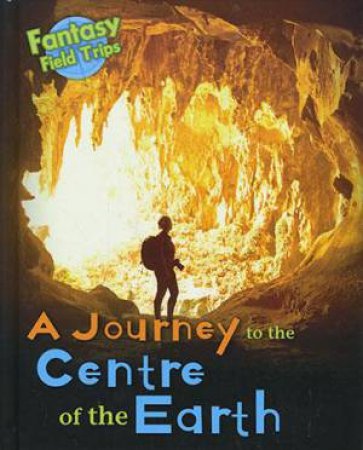Fantasy Field Trips: A Journey to the Centre of the Earth by Claire Throp