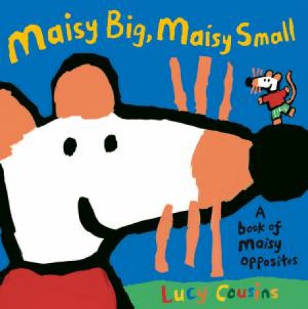 Maisy Big, Maisy Small: A Book Of Maisy Opposites by Lucy Cousins