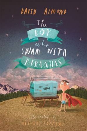 The Boy Who Swam with Piranhas by David Almond & Oliver Jeffers