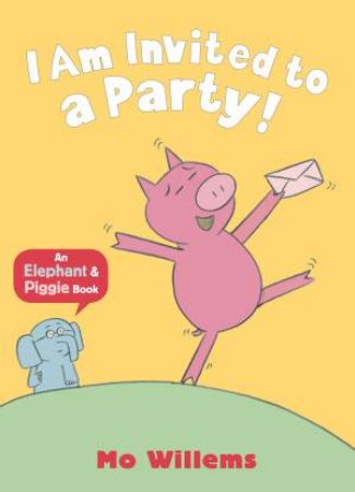 An Elephant And Piggy Book: I Am Invited To A Party! by Mo Willems