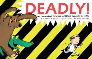 Deadly!: The Truth About the Most Dangerous Creatures on Earth by Nicola Davies & Neal Layton