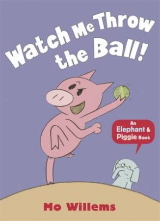 An Elephant And Piggy Book: Watch Me Throw The Ball! by Mo Willems