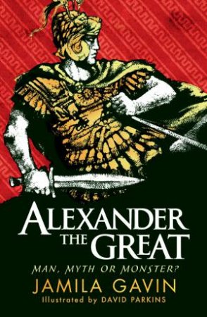 Alexander the Great: Man, Myth or Monster? by Jamila Gavin & David Parkins