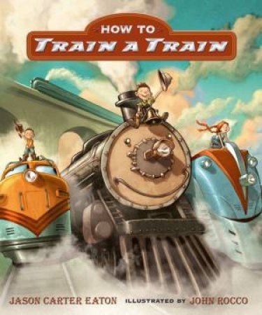 How to Train a Train by Jason Carter Eaton & John Rocco