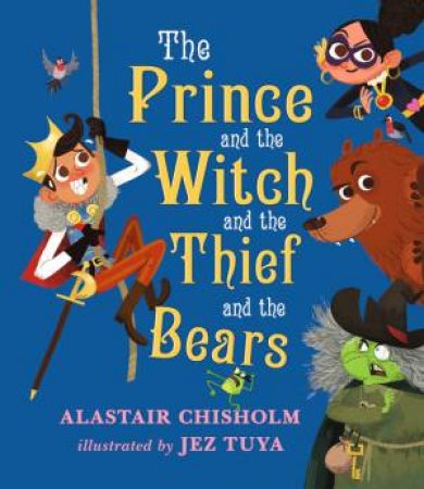 The Prince And The Witch And The Thief And The Bears by Alastair Chisholm & Jez Tuya