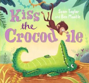Kiss The Crocodile by Sean Taylor & Ben Mantle