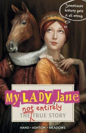 My Lady Jane: The Not Entirely True Story by Cynthia Hands & Jodi Meadows & Brodi Ashton