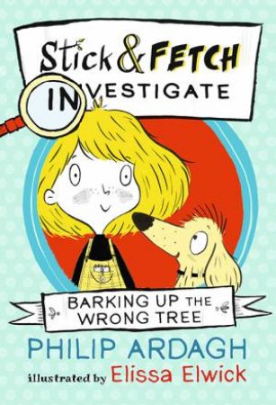 Barking Up The Wrong Tree: Stick And Fetch Investigate by Philip Ardagh & Elissa Elwick