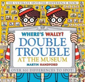 Where's Wally? Double Trouble At The Museum: The Ultimate Spot-The- Difference Book! by Martin Handford