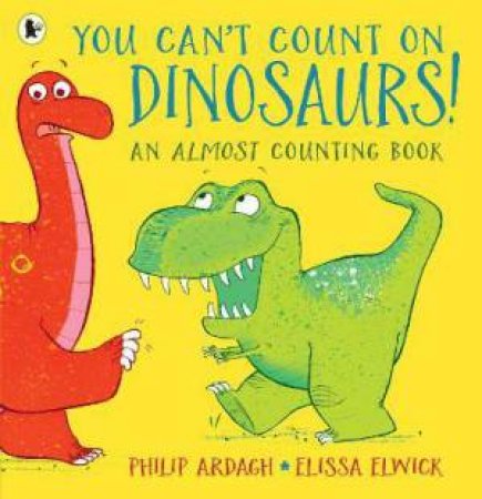 You Can't Count On Dinosaurs: An Almost Counting Book by Philip Ardagh & Elissa Elwick