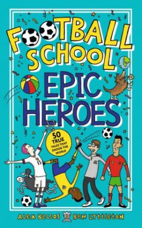Football School Epic Heroes by Alex Bellos & Ben Lyttleton & Spike Gerrell