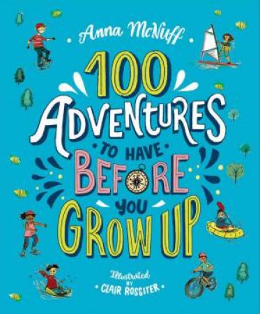100 Adventures To Have Before You Grow Up by Anna McNuff & Clair Rossiter