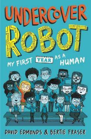 Undercover Robot: My First Year As A Human by David Edmonds & Bertie Fraser
