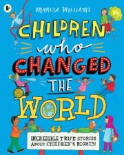 Children Who Changed The World Incredible True Stories About Childrens Rights