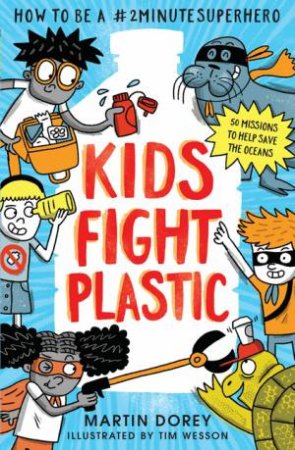 Kids Fight Plastic: How To Be A #2minute Superhero by Martin Dorey & Tim Wesson