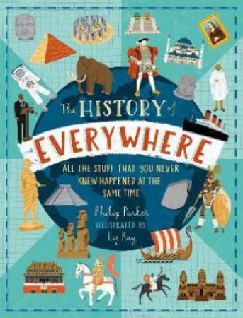 The History Of Everywhere: All The Stuff That You Never Knew Happened At The Same Time by Philip Parker & Liz Kay