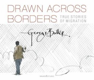 Drawn Across Borders: Stories Of Migration by George Butler & George Butler