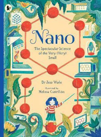 Nano: The Spectacular Science Of The Very (Very) Small by Jess Wade & Melissa Castrillón