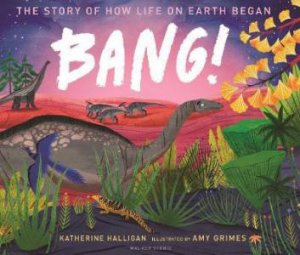 BANG! The Story Of How Life On Earth Began by Katherine Halligan & Amy Grimes