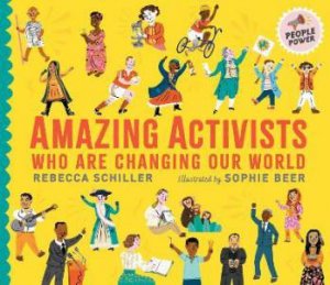 Amazing Activists Who Are Changing Our World by Rebecca Schiller & Sophie Beer