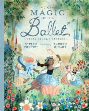 The Magic Of The Ballet: Seven Classic Stories by Vivian French & Lauren O'Hara