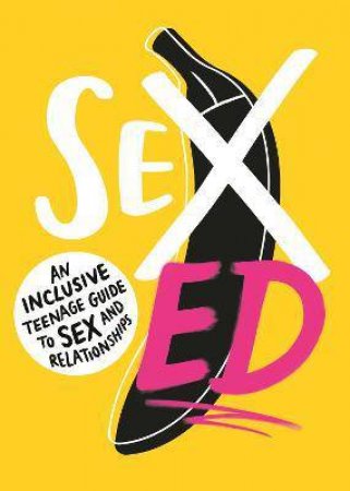 Sex Ed: An Inclusive Teenage Guide To Sex And Relationships by Various