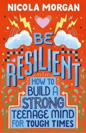 Be Resilient: How To Build A Strong Teenage Mind For Tough Times by Nicola Morgan