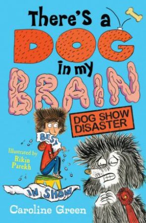 There's A Dog In My Brain: Dog Show Disaster by Caroline Green & Rikin Parekh