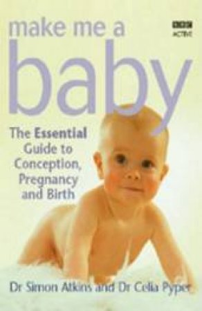 Make Me A Baby: The Essential Guide To Conception, Pregnancy And Birth by Simon Atkins