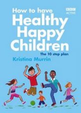 How To Have Healthy Happy Children The 10 Step Plan