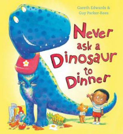 Never Ask a Dinosaur to Dinner by Gareth Edwards & Guy Parker-Rees