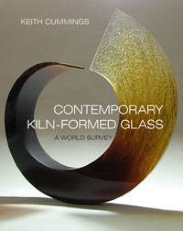 Contemporary Kiln-Formed Glass: A World Survey by Keith Cummings