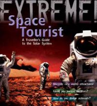 Extreme! Space Tourist: A Traveller's Guide to the Solar System by Stuart Atkinson