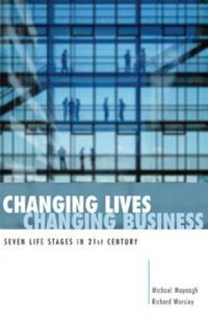 Changing Lives, Changing Business: Seven life stages in the 21st century by Michael Moynagh